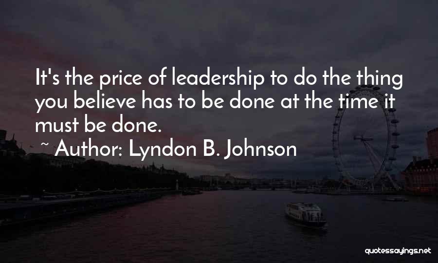 Lyndon B. Johnson Quotes: It's The Price Of Leadership To Do The Thing You Believe Has To Be Done At The Time It Must