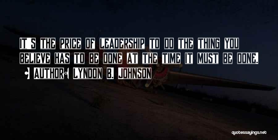 Lyndon B. Johnson Quotes: It's The Price Of Leadership To Do The Thing You Believe Has To Be Done At The Time It Must
