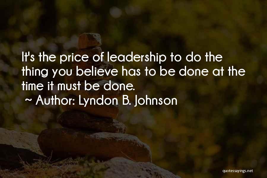 Lyndon B. Johnson Quotes: It's The Price Of Leadership To Do The Thing You Believe Has To Be Done At The Time It Must