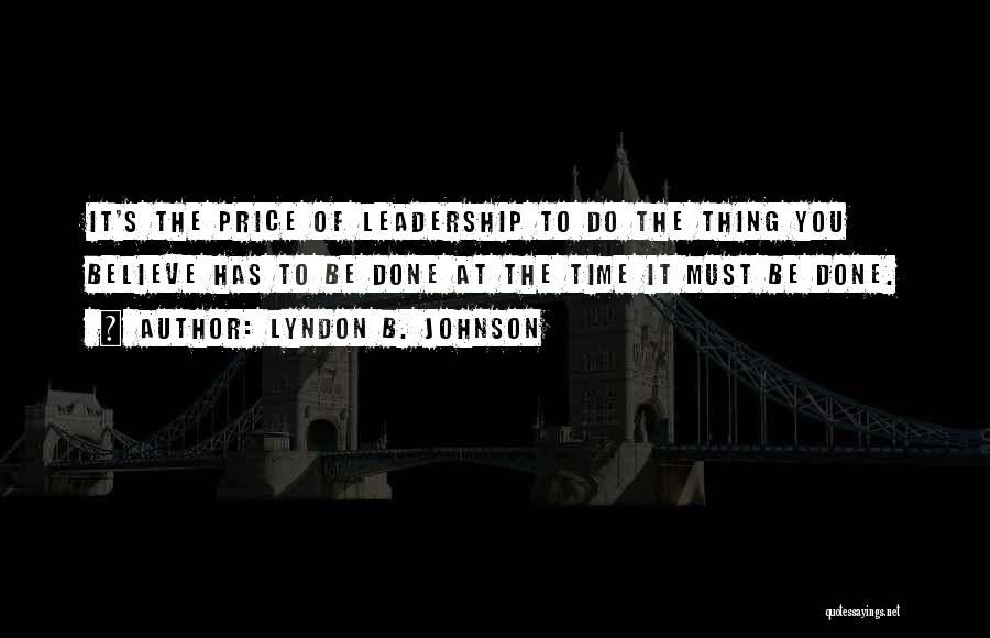 Lyndon B. Johnson Quotes: It's The Price Of Leadership To Do The Thing You Believe Has To Be Done At The Time It Must