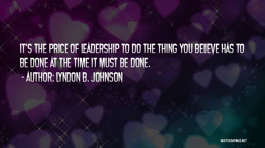 Lyndon B. Johnson Quotes: It's The Price Of Leadership To Do The Thing You Believe Has To Be Done At The Time It Must