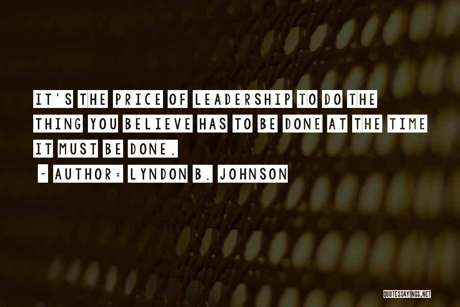 Lyndon B. Johnson Quotes: It's The Price Of Leadership To Do The Thing You Believe Has To Be Done At The Time It Must