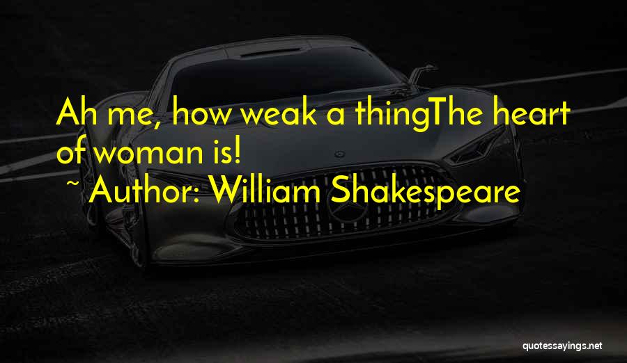 William Shakespeare Quotes: Ah Me, How Weak A Thingthe Heart Of Woman Is!