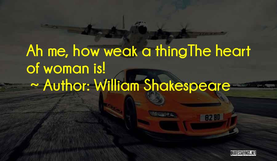 William Shakespeare Quotes: Ah Me, How Weak A Thingthe Heart Of Woman Is!