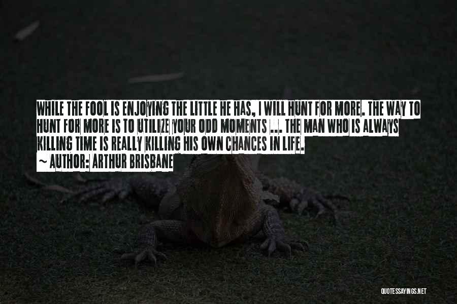 Arthur Brisbane Quotes: While The Fool Is Enjoying The Little He Has, I Will Hunt For More. The Way To Hunt For More