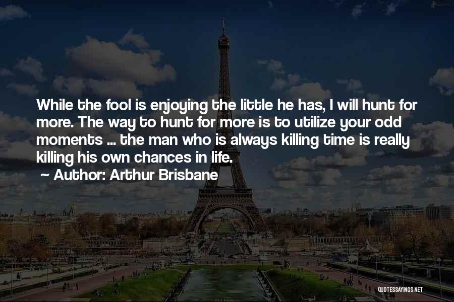 Arthur Brisbane Quotes: While The Fool Is Enjoying The Little He Has, I Will Hunt For More. The Way To Hunt For More