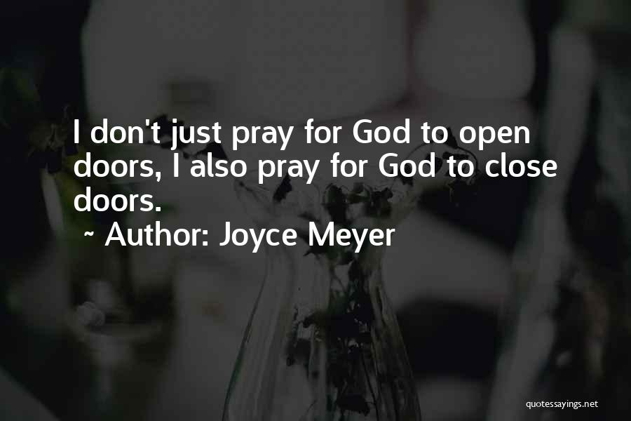 Joyce Meyer Quotes: I Don't Just Pray For God To Open Doors, I Also Pray For God To Close Doors.