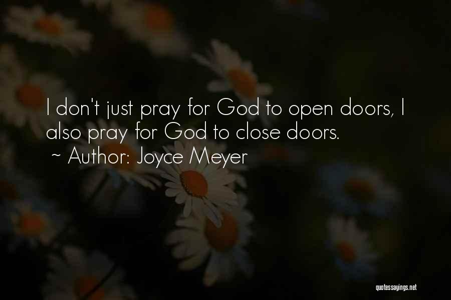 Joyce Meyer Quotes: I Don't Just Pray For God To Open Doors, I Also Pray For God To Close Doors.
