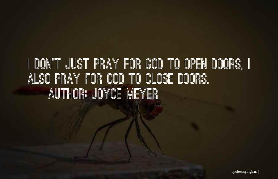 Joyce Meyer Quotes: I Don't Just Pray For God To Open Doors, I Also Pray For God To Close Doors.