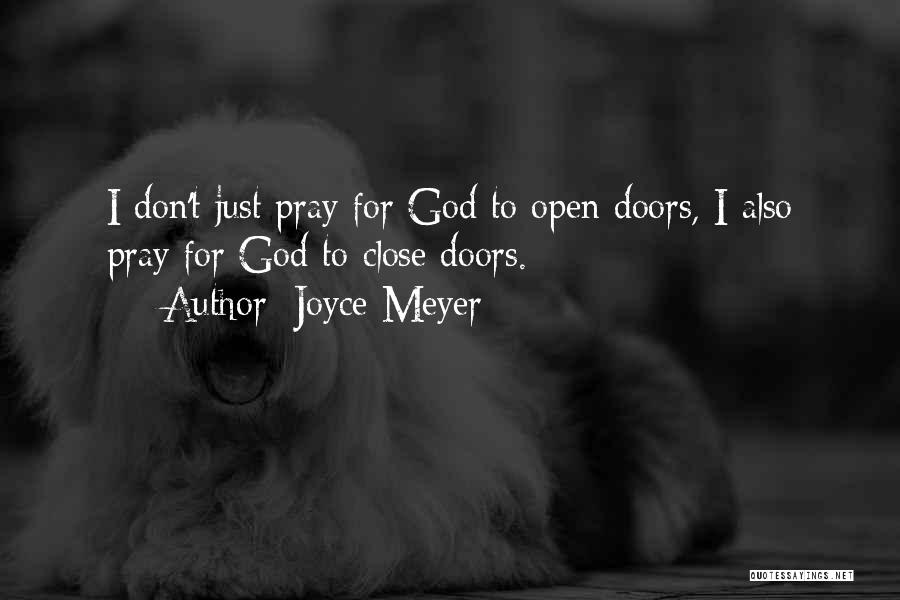 Joyce Meyer Quotes: I Don't Just Pray For God To Open Doors, I Also Pray For God To Close Doors.