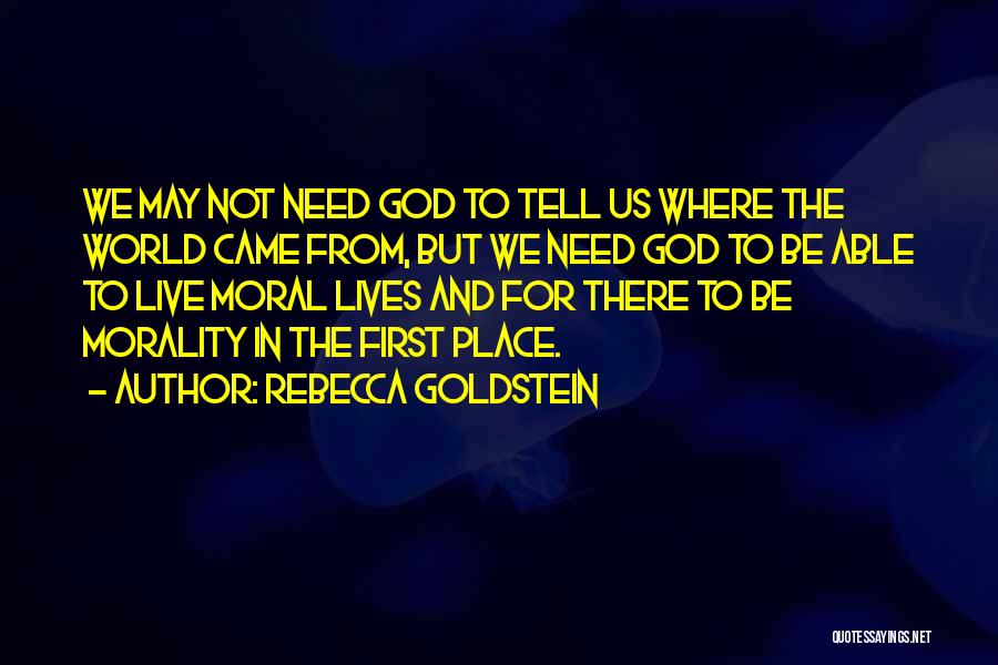 Rebecca Goldstein Quotes: We May Not Need God To Tell Us Where The World Came From, But We Need God To Be Able