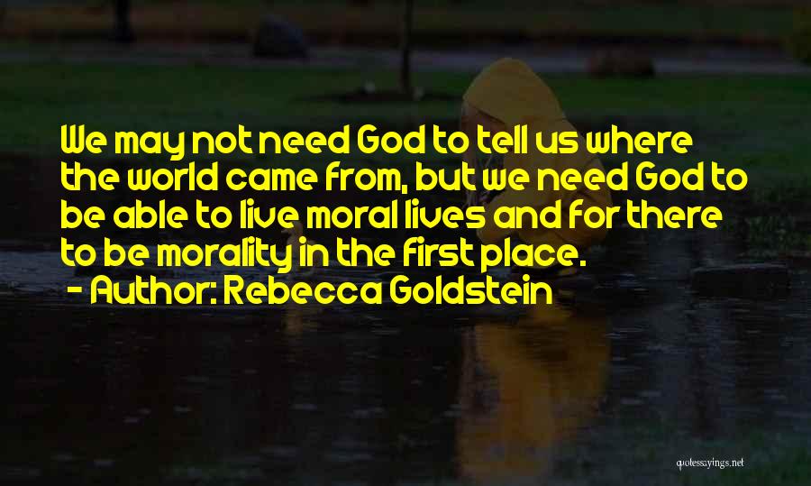 Rebecca Goldstein Quotes: We May Not Need God To Tell Us Where The World Came From, But We Need God To Be Able