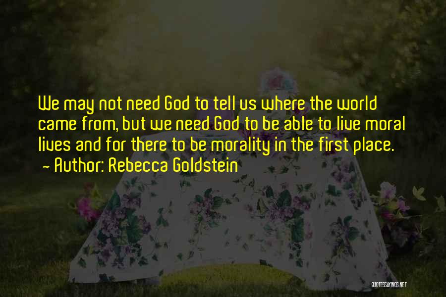 Rebecca Goldstein Quotes: We May Not Need God To Tell Us Where The World Came From, But We Need God To Be Able