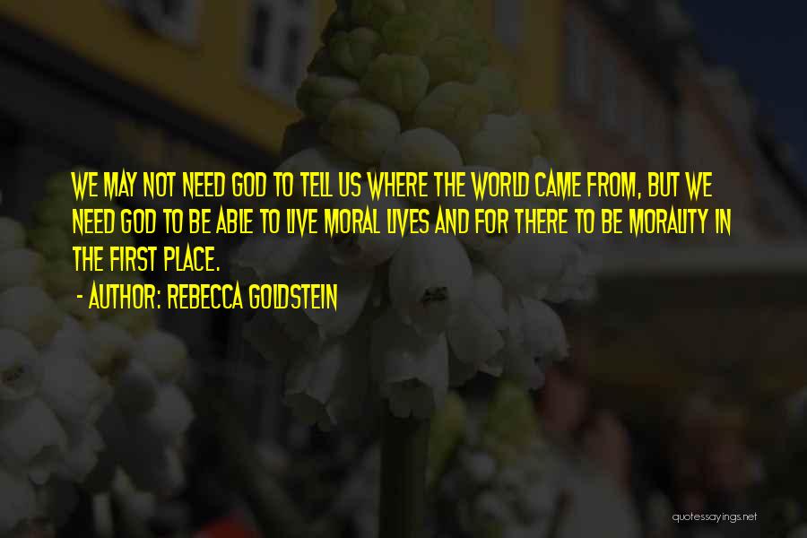 Rebecca Goldstein Quotes: We May Not Need God To Tell Us Where The World Came From, But We Need God To Be Able