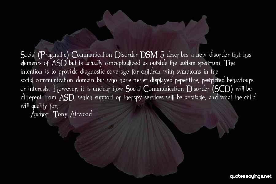 Tony Attwood Quotes: Social (pragmatic) Communication Disorder Dsm-5 Describes A New Disorder That Has Elements Of Asd But Is Actually Conceptualized As Outside