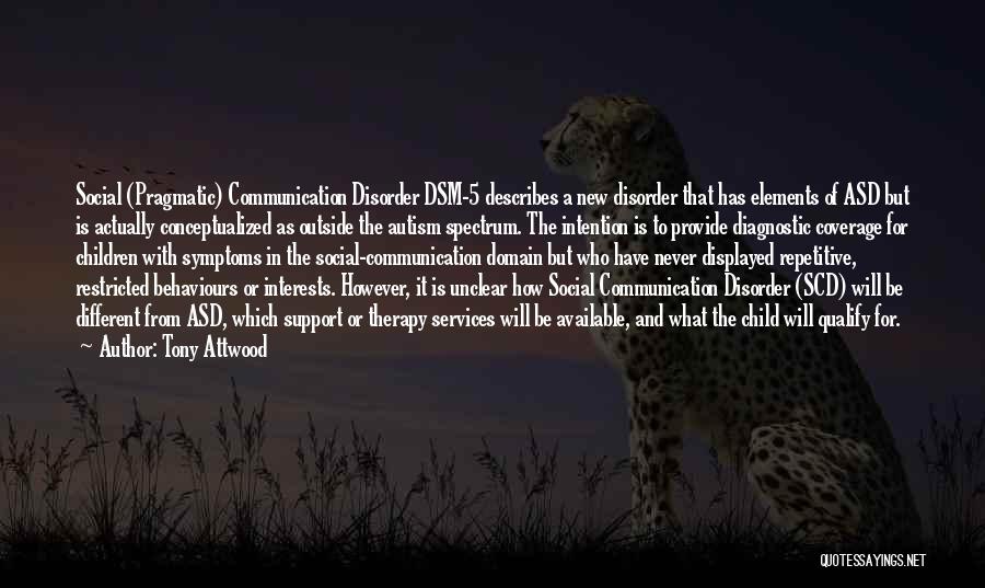 Tony Attwood Quotes: Social (pragmatic) Communication Disorder Dsm-5 Describes A New Disorder That Has Elements Of Asd But Is Actually Conceptualized As Outside
