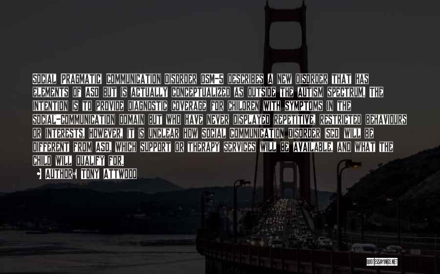Tony Attwood Quotes: Social (pragmatic) Communication Disorder Dsm-5 Describes A New Disorder That Has Elements Of Asd But Is Actually Conceptualized As Outside
