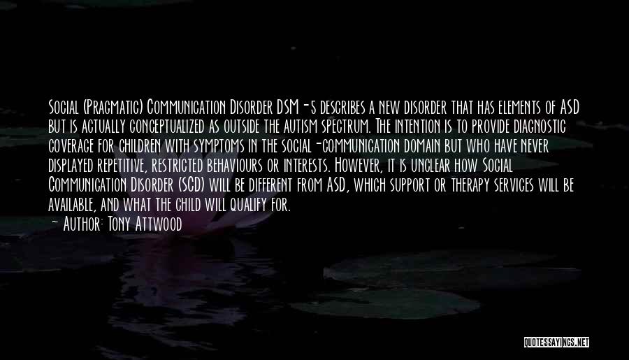 Tony Attwood Quotes: Social (pragmatic) Communication Disorder Dsm-5 Describes A New Disorder That Has Elements Of Asd But Is Actually Conceptualized As Outside