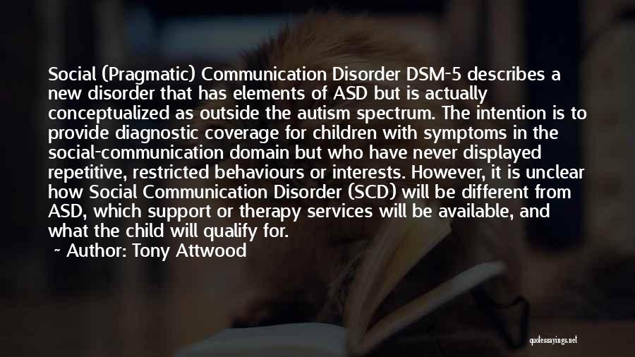 Tony Attwood Quotes: Social (pragmatic) Communication Disorder Dsm-5 Describes A New Disorder That Has Elements Of Asd But Is Actually Conceptualized As Outside