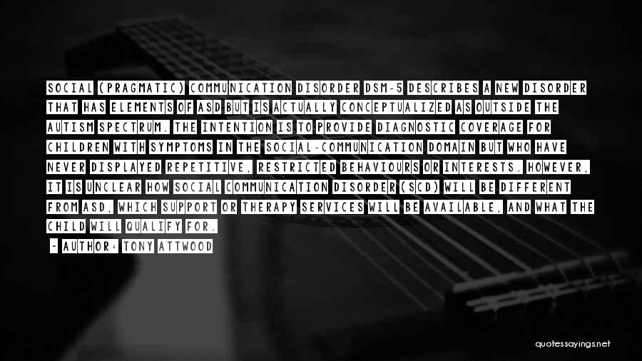 Tony Attwood Quotes: Social (pragmatic) Communication Disorder Dsm-5 Describes A New Disorder That Has Elements Of Asd But Is Actually Conceptualized As Outside