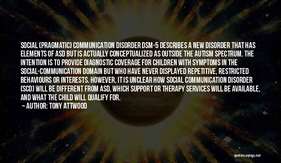Tony Attwood Quotes: Social (pragmatic) Communication Disorder Dsm-5 Describes A New Disorder That Has Elements Of Asd But Is Actually Conceptualized As Outside
