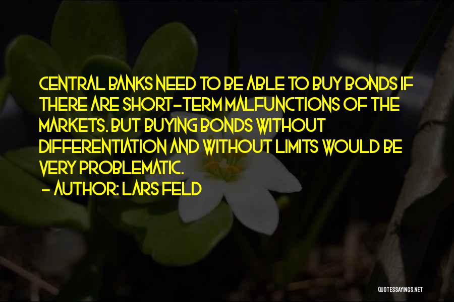 Lars Feld Quotes: Central Banks Need To Be Able To Buy Bonds If There Are Short-term Malfunctions Of The Markets. But Buying Bonds