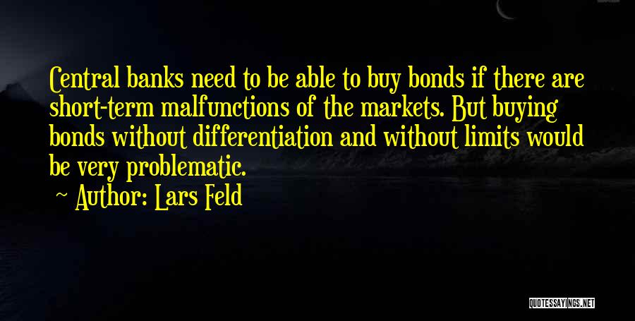 Lars Feld Quotes: Central Banks Need To Be Able To Buy Bonds If There Are Short-term Malfunctions Of The Markets. But Buying Bonds