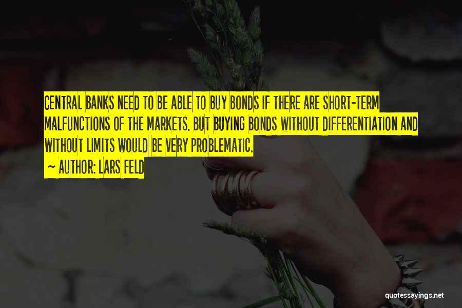 Lars Feld Quotes: Central Banks Need To Be Able To Buy Bonds If There Are Short-term Malfunctions Of The Markets. But Buying Bonds