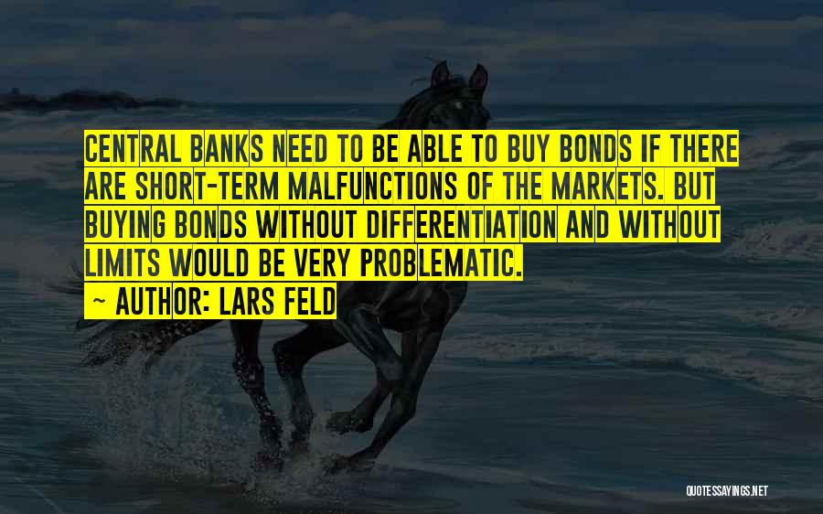 Lars Feld Quotes: Central Banks Need To Be Able To Buy Bonds If There Are Short-term Malfunctions Of The Markets. But Buying Bonds