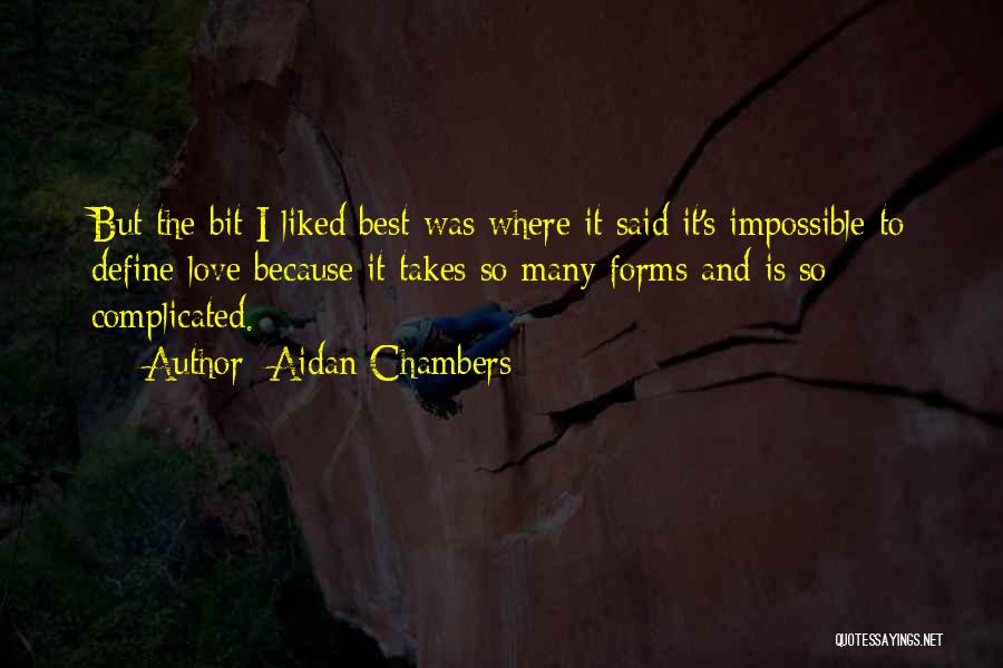 Aidan Chambers Quotes: But The Bit I Liked Best Was Where It Said It's Impossible To Define Love Because It Takes So Many