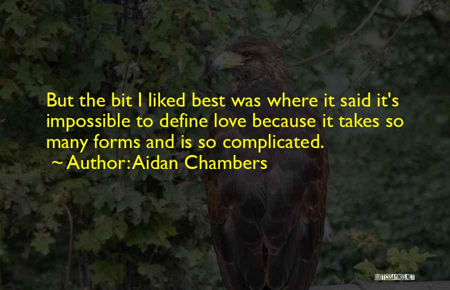 Aidan Chambers Quotes: But The Bit I Liked Best Was Where It Said It's Impossible To Define Love Because It Takes So Many