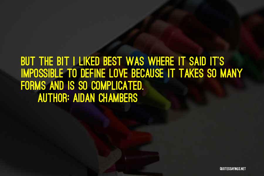 Aidan Chambers Quotes: But The Bit I Liked Best Was Where It Said It's Impossible To Define Love Because It Takes So Many