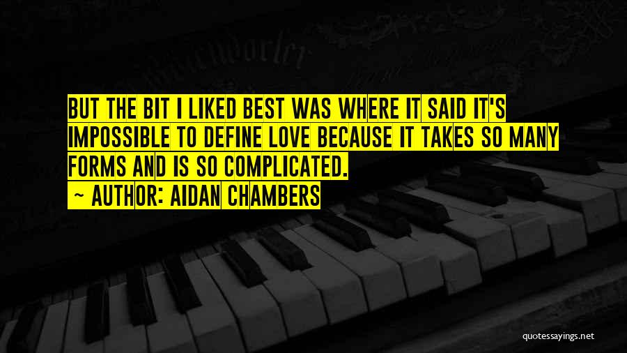 Aidan Chambers Quotes: But The Bit I Liked Best Was Where It Said It's Impossible To Define Love Because It Takes So Many