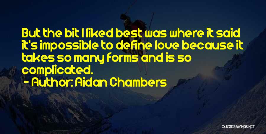 Aidan Chambers Quotes: But The Bit I Liked Best Was Where It Said It's Impossible To Define Love Because It Takes So Many