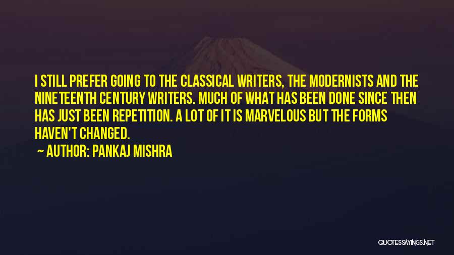 Pankaj Mishra Quotes: I Still Prefer Going To The Classical Writers, The Modernists And The Nineteenth Century Writers. Much Of What Has Been