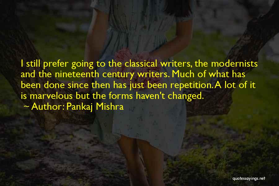 Pankaj Mishra Quotes: I Still Prefer Going To The Classical Writers, The Modernists And The Nineteenth Century Writers. Much Of What Has Been