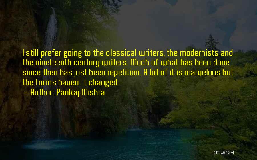 Pankaj Mishra Quotes: I Still Prefer Going To The Classical Writers, The Modernists And The Nineteenth Century Writers. Much Of What Has Been