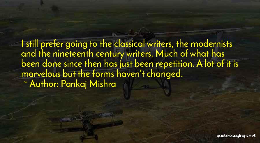 Pankaj Mishra Quotes: I Still Prefer Going To The Classical Writers, The Modernists And The Nineteenth Century Writers. Much Of What Has Been