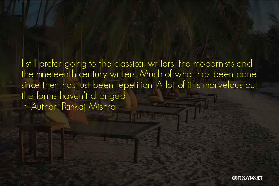 Pankaj Mishra Quotes: I Still Prefer Going To The Classical Writers, The Modernists And The Nineteenth Century Writers. Much Of What Has Been