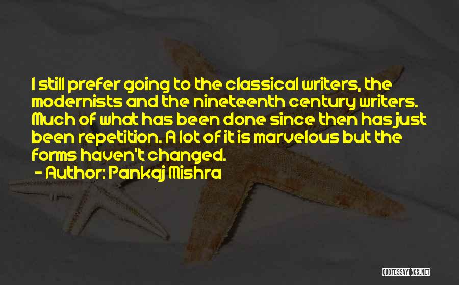 Pankaj Mishra Quotes: I Still Prefer Going To The Classical Writers, The Modernists And The Nineteenth Century Writers. Much Of What Has Been