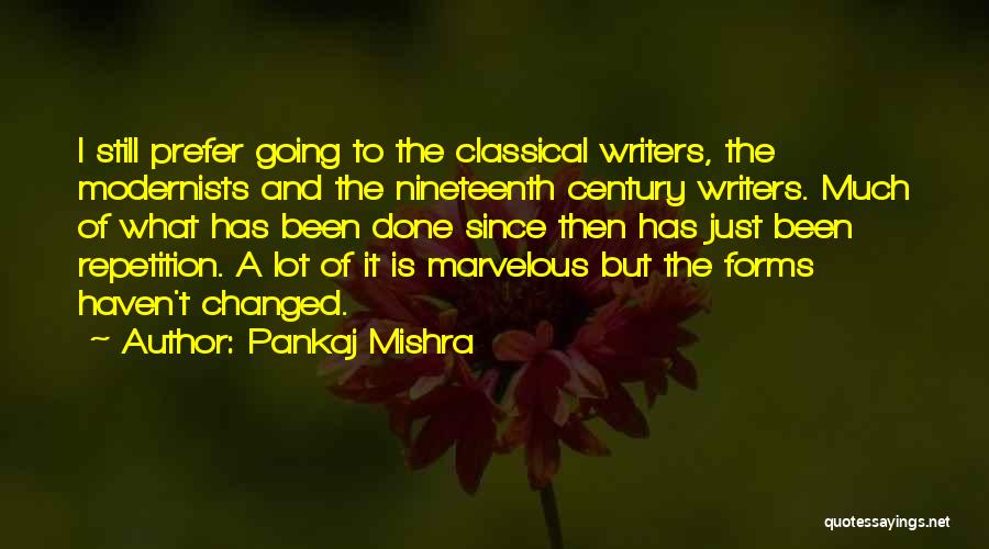 Pankaj Mishra Quotes: I Still Prefer Going To The Classical Writers, The Modernists And The Nineteenth Century Writers. Much Of What Has Been