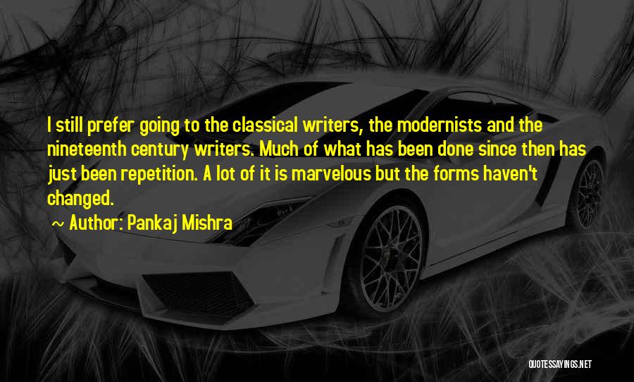 Pankaj Mishra Quotes: I Still Prefer Going To The Classical Writers, The Modernists And The Nineteenth Century Writers. Much Of What Has Been