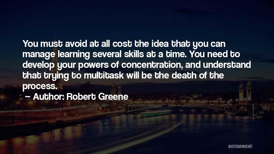 Robert Greene Quotes: You Must Avoid At All Cost The Idea That You Can Manage Learning Several Skills At A Time. You Need