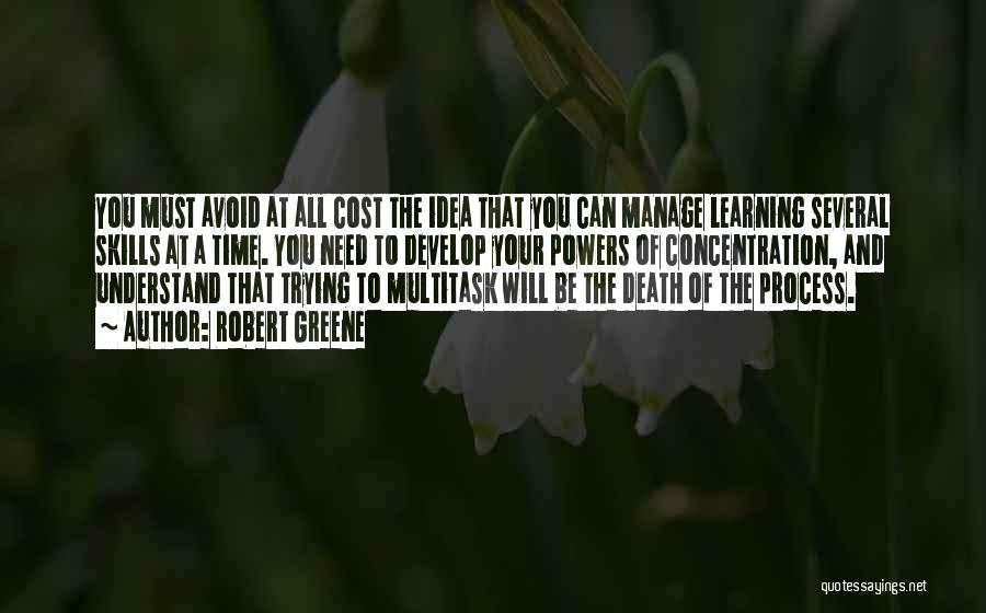 Robert Greene Quotes: You Must Avoid At All Cost The Idea That You Can Manage Learning Several Skills At A Time. You Need