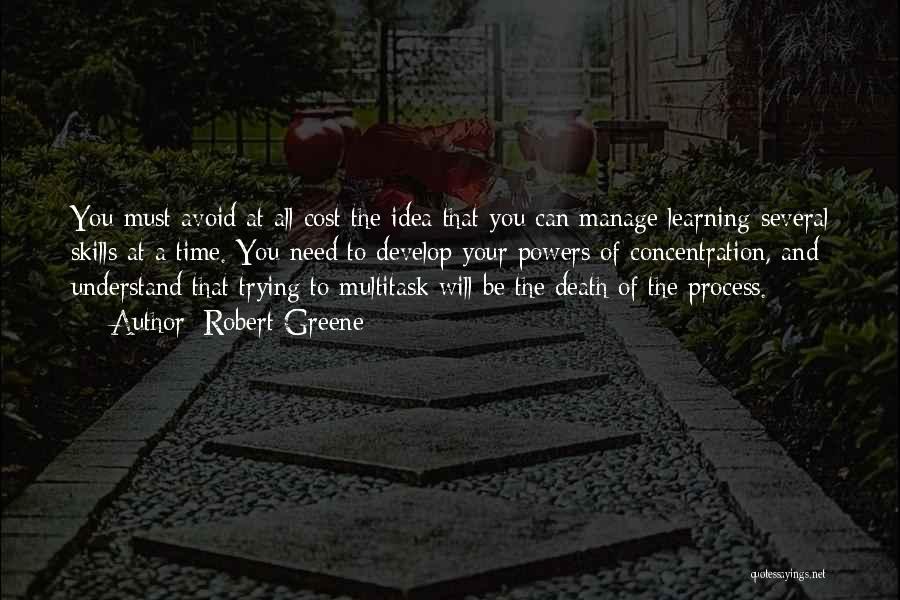 Robert Greene Quotes: You Must Avoid At All Cost The Idea That You Can Manage Learning Several Skills At A Time. You Need