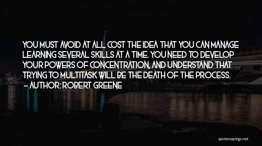 Robert Greene Quotes: You Must Avoid At All Cost The Idea That You Can Manage Learning Several Skills At A Time. You Need