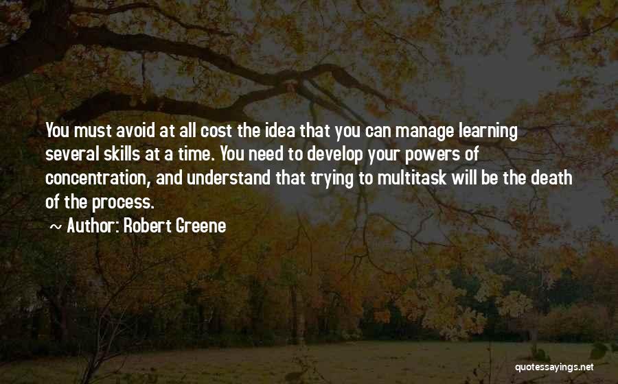 Robert Greene Quotes: You Must Avoid At All Cost The Idea That You Can Manage Learning Several Skills At A Time. You Need