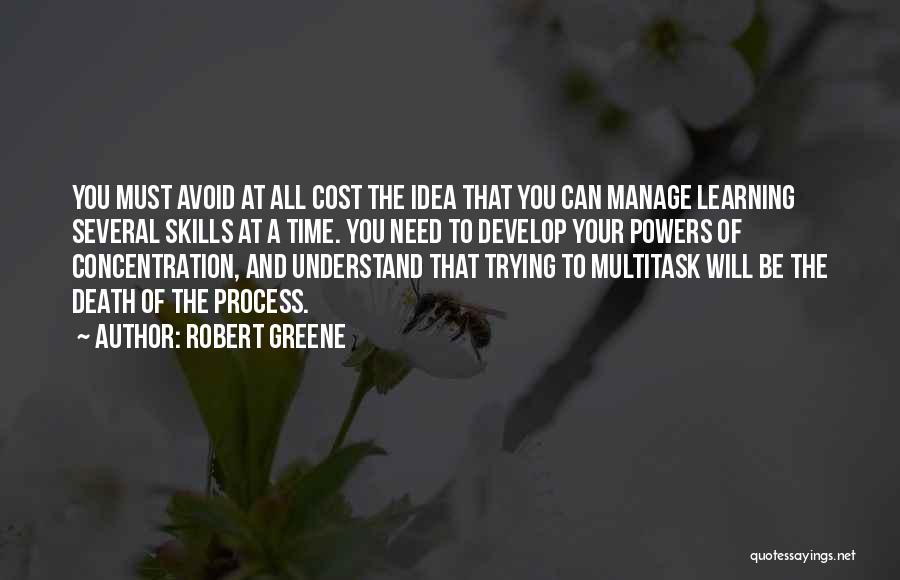 Robert Greene Quotes: You Must Avoid At All Cost The Idea That You Can Manage Learning Several Skills At A Time. You Need