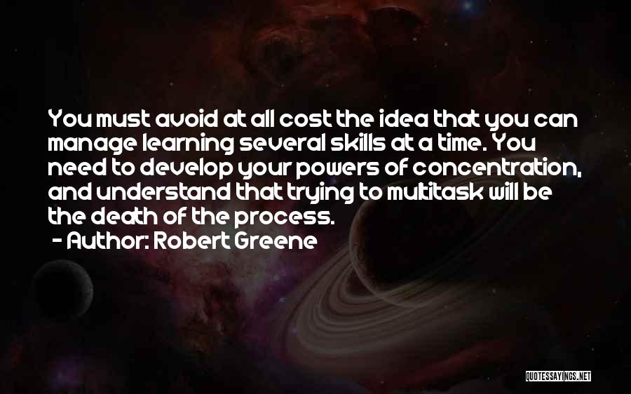 Robert Greene Quotes: You Must Avoid At All Cost The Idea That You Can Manage Learning Several Skills At A Time. You Need