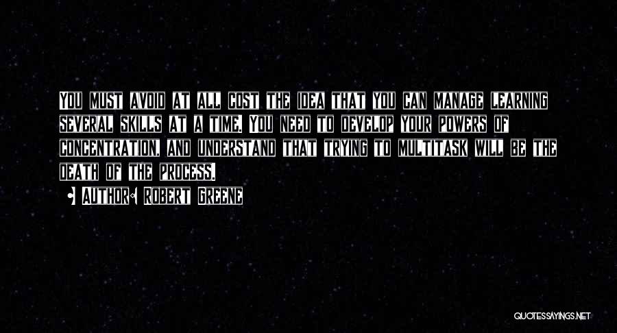 Robert Greene Quotes: You Must Avoid At All Cost The Idea That You Can Manage Learning Several Skills At A Time. You Need